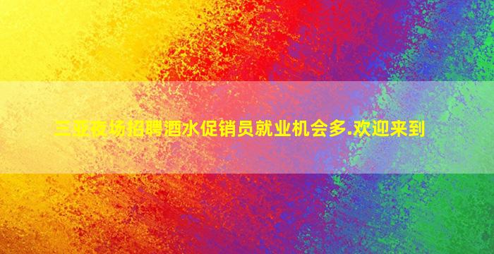 三亚夜场招聘酒水促销员就业机会多.欢迎来到